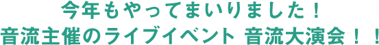 今年もやってまいりました！音流主催のライブイベント 音流大演会！！